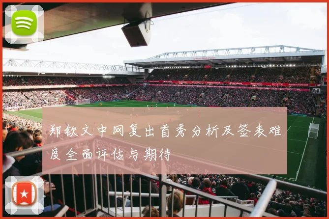 郑钦文中网复出首秀分析及签表难度全面评估与期待