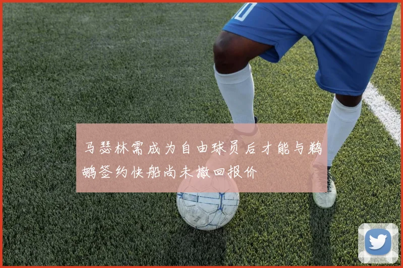 马瑟林需成为自由球员后才能与鹈鹕签约快船尚未撤回报价