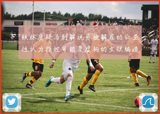 铁林质疑马刺解说员被解雇的公正性认为指控可能是虚构的女孩编造